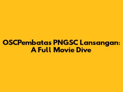OSCPembatas PNGSC Lansangan: A Full Movie Dive