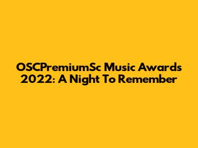 OSCPremiumSc Music Awards 2022: A Night To Remember