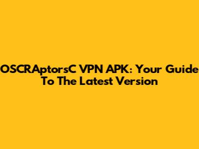 OSCRAptorsC VPN APK: Your Guide To The Latest Version