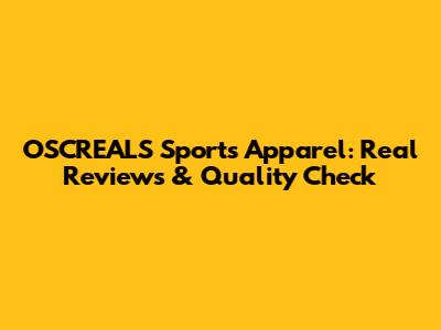 OSCREALS Sports Apparel: Real Reviews & Quality Check