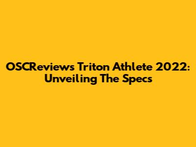 OSCReviews Triton Athlete 2022: Unveiling The Specs