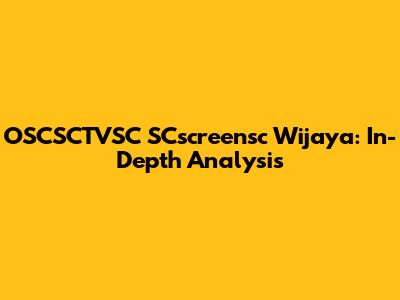 OSCSCTVSC SCscreensc Wijaya: In-Depth Analysis