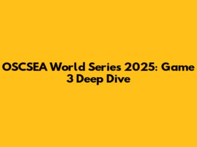 OSCSEA World Series 2025: Game 3 Deep Dive