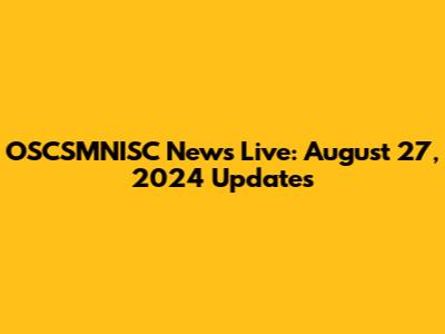 OSCSMNISC News Live: August 27, 2024 Updates