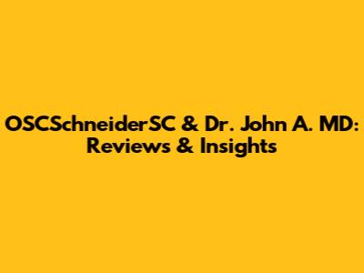 OSCSchneiderSC & Dr. John A. MD: Reviews & Insights