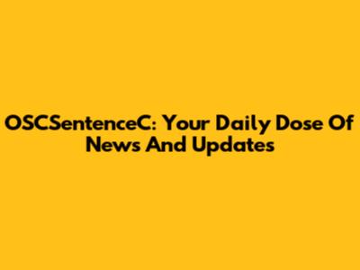 OSCSentenceC: Your Daily Dose Of News And Updates