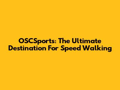OSCSports: The Ultimate Destination For Speed Walking