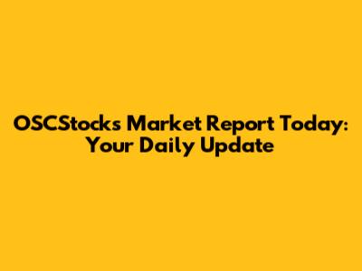 OSCStocks Market Report Today: Your Daily Update