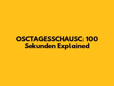 OSCTAGESSCHAUSC: 100 Sekunden Explained