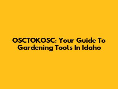 OSCTOKOSC: Your Guide To Gardening Tools In Idaho