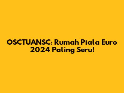 OSCTUANSC: Rumah Piala Euro 2024 Paling Seru!