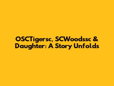 OSCTigersc, SCWoodssc & Daughter: A Story Unfolds