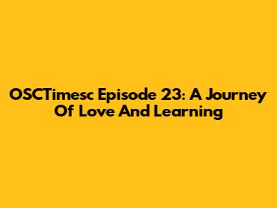 OSCTimesc Episode 23: A Journey Of Love And Learning