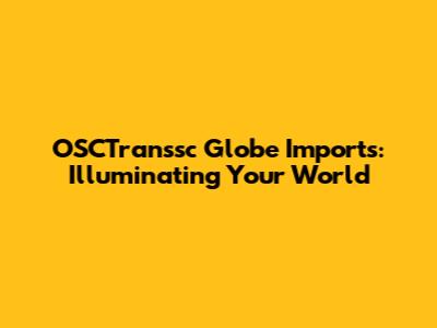 OSCTranssc Globe Imports: Illuminating Your World