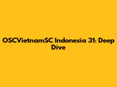 OSCVietnamSC Indonesia 31: Deep Dive