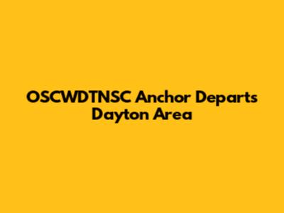 OSCWDTNSC Anchor Departs Dayton Area