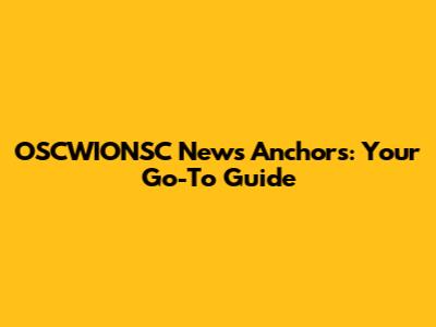 OSCWIONSC News Anchors: Your Go-To Guide