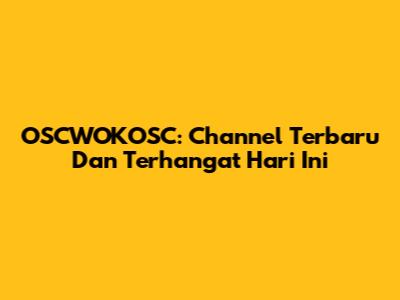 OSCWOKOSC: Channel Terbaru Dan Terhangat Hari Ini