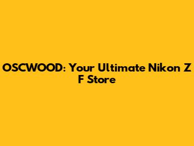 OSCWOOD: Your Ultimate Nikon Z F Store