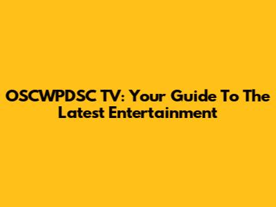OSCWPDSC TV: Your Guide To The Latest Entertainment