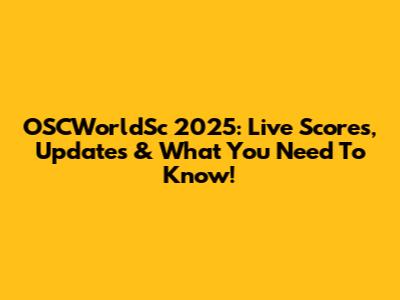 OSCWorldSc 2025: Live Scores, Updates & What You Need To Know!