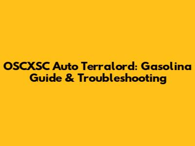OSCXSC Auto Terralord: Gasolina Guide & Troubleshooting