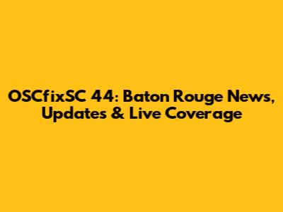 OSCfixSC 44: Baton Rouge News, Updates & Live Coverage
