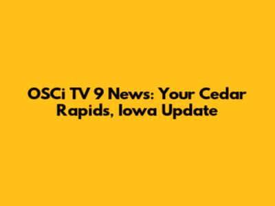 OSCi TV 9 News: Your Cedar Rapids, Iowa Update