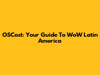 OSCost: Your Guide To WoW Latin America