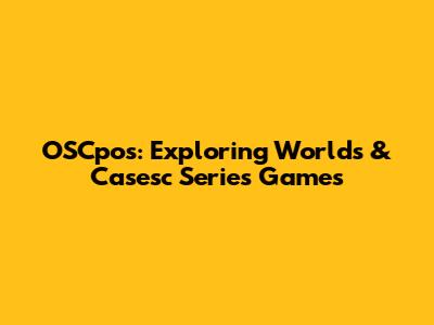 OSCpos: Exploring Worlds & Casesc Series Games