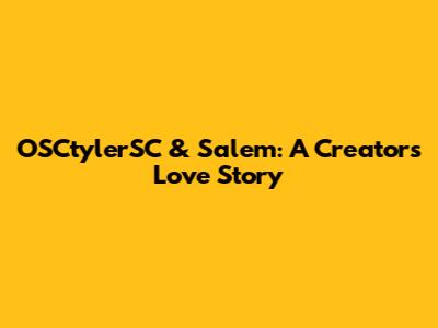 OSCtylerSC & Salem: A Creator's Love Story