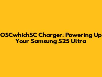 OSCwhichSC Charger: Powering Up Your Samsung S25 Ultra