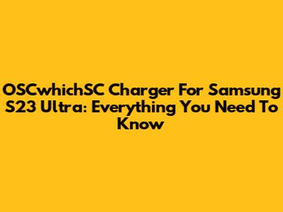 OSCwhichSC Charger For Samsung S23 Ultra: Everything You Need To Know