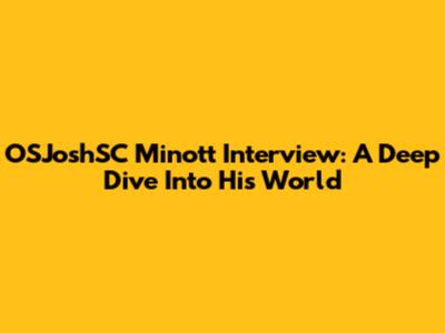OSJoshSC Minott Interview: A Deep Dive Into His World