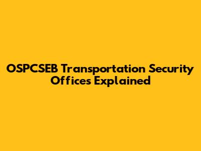 OSPCSEB Transportation Security Offices Explained