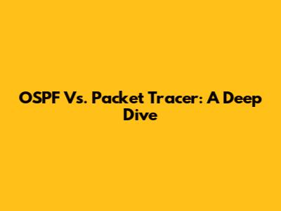 OSPF Vs. Packet Tracer: A Deep Dive