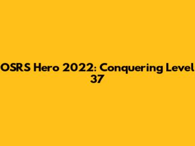 OSRS Hero 2022: Conquering Level 37