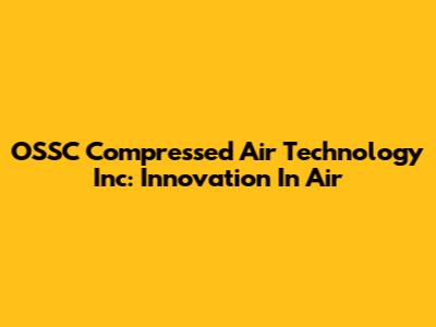 OSSC Compressed Air Technology Inc: Innovation In Air