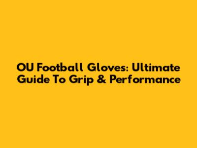 OU Football Gloves: Ultimate Guide To Grip & Performance