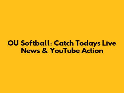OU Softball: Catch Today's Live News & YouTube Action