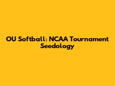 OU Softball: NCAA Tournament Seedology