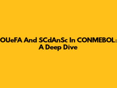 OUeFA And SCdAnSc In CONMEBOL: A Deep Dive
