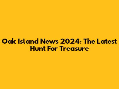 Oak Island News 2024: The Latest Hunt For Treasure