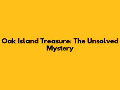 Oak Island Treasure: The Unsolved Mystery