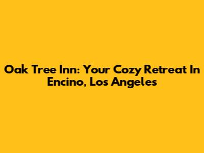 Oak Tree Inn: Your Cozy Retreat In Encino, Los Angeles