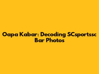 Oapa Kabar: Decoding SCsportssc Bar Photos