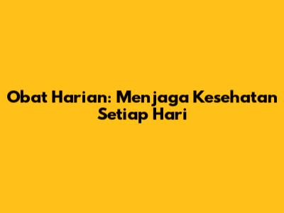 Obat Harian: Menjaga Kesehatan Setiap Hari