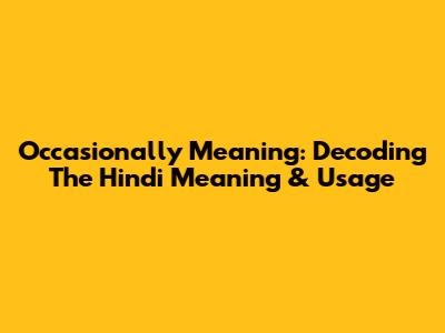 Occasionally Meaning: Decoding The Hindi Meaning & Usage