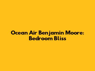 Ocean Air Benjamin Moore: Bedroom Bliss