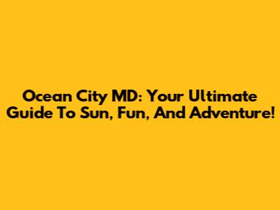 Ocean City MD: Your Ultimate Guide To Sun, Fun, And Adventure!